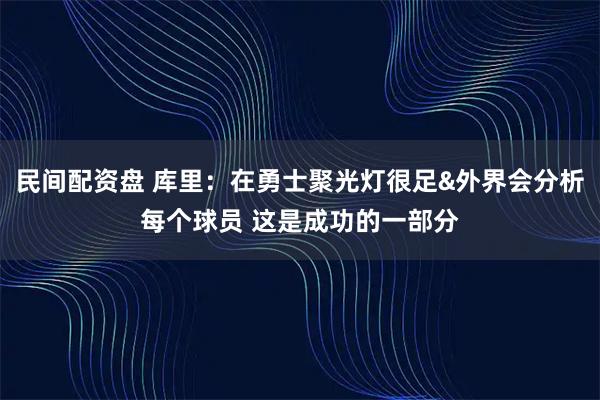 民间配资盘 库里：在勇士聚光灯很足&外界会分析每个球员 这是成功的一部分
