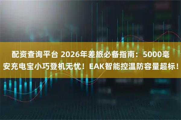 配资查询平台 2026年差旅必备指南：5000毫安充电宝小巧登机无忧！EAK智能控温防容量超标！