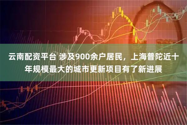 云南配资平台 涉及900余户居民，上海普陀近十年规模最大的城市更新项目有了新进展
