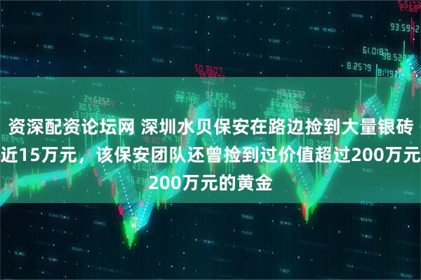 资深配资论坛网 深圳水贝保安在路边捡到大量银砖！价值近15万元，该保安团队还曾捡到过价值超过200万元的黄金