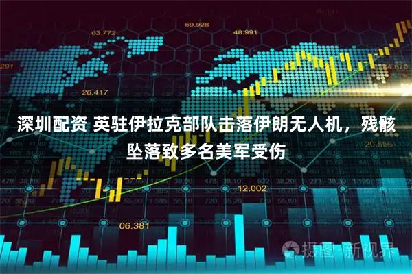 深圳配资 英驻伊拉克部队击落伊朗无人机，残骸坠落致多名美军受伤