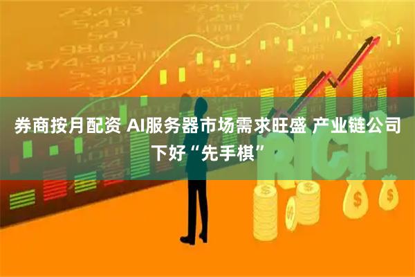 券商按月配资 AI服务器市场需求旺盛 产业链公司下好“先手棋”