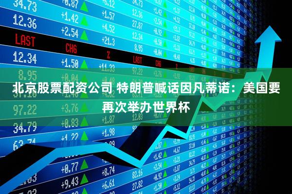 北京股票配资公司 特朗普喊话因凡蒂诺：美国要再次举办世界杯